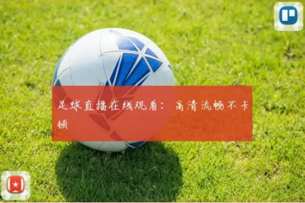 直播在线观看足球平台推荐，稳定流畅不卡顿